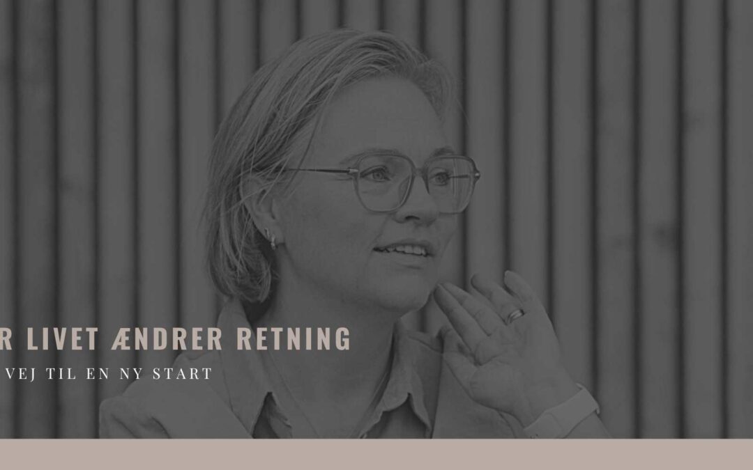 Når livet ændrer retning – min vej til en ny start